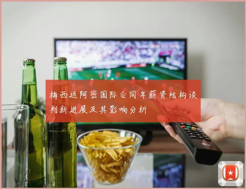 梅西迈阿密国际合同年薪资结构谈判新进展及其影响分析