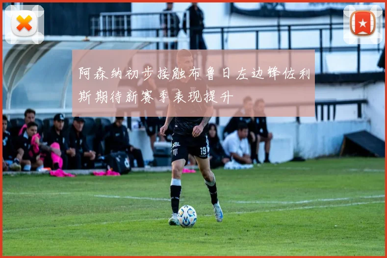 阿森纳初步接触布鲁日左边锋佐利斯期待新赛季表现提升
