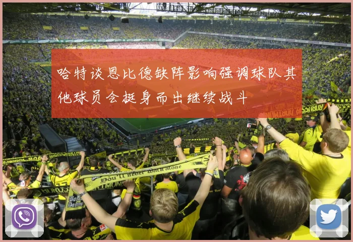 哈特谈恩比德缺阵影响强调球队其他球员会挺身而出继续战斗