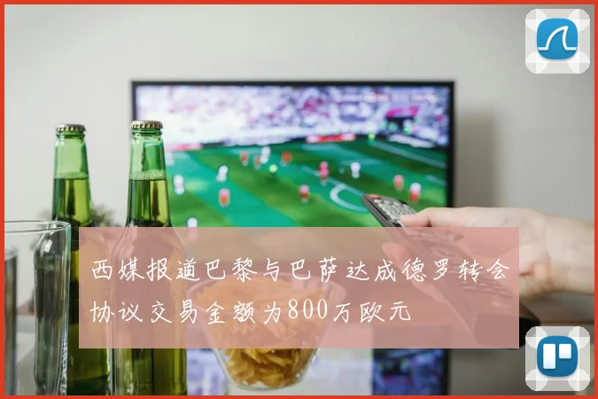 西媒报道巴黎与巴萨达成德罗转会协议交易金额为800万欧元