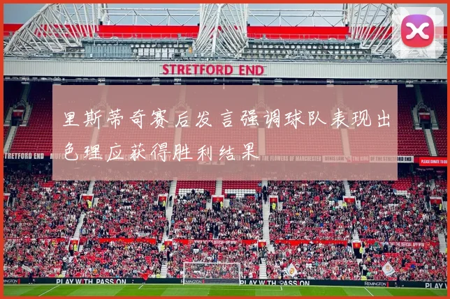里斯蒂奇赛后发言强调球队表现出色理应获得胜利结果