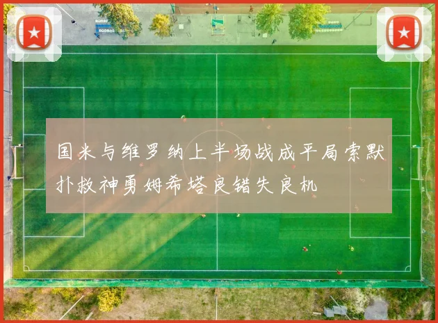国米与维罗纳上半场战成平局索默扑救神勇姆希塔良错失良机