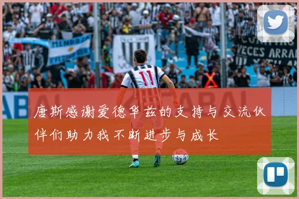 唐斯感谢爱德华兹的支持与交流伙伴们助力我不断进步与成长