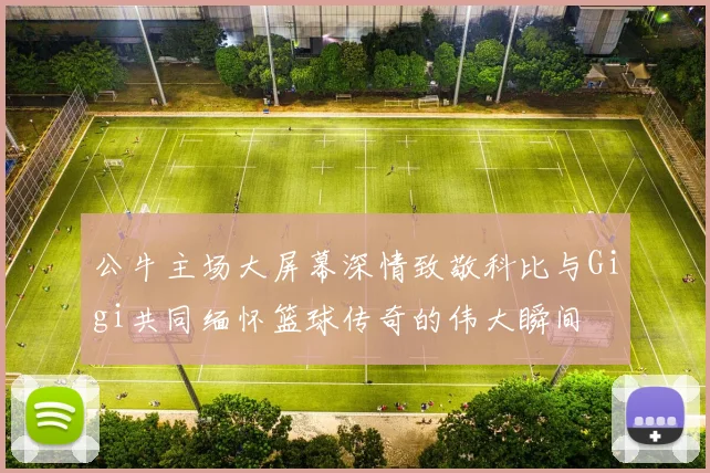 公牛主场大屏幕深情致敬科比与Gigi共同缅怀篮球传奇的伟大瞬间